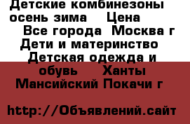 Детские комбинезоны ( осень-зима) › Цена ­ 1 800 - Все города, Москва г. Дети и материнство » Детская одежда и обувь   . Ханты-Мансийский,Покачи г.